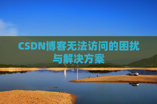 CSDN博客无法访问的困扰与解决方案