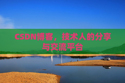 CSDN博客，技术人的分享与交流平台