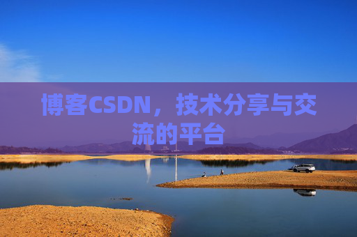 博客CSDN，技术分享与交流的平台